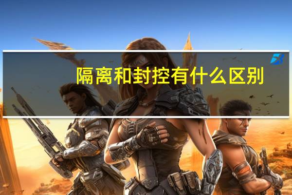 隔离和封控有什么区别
