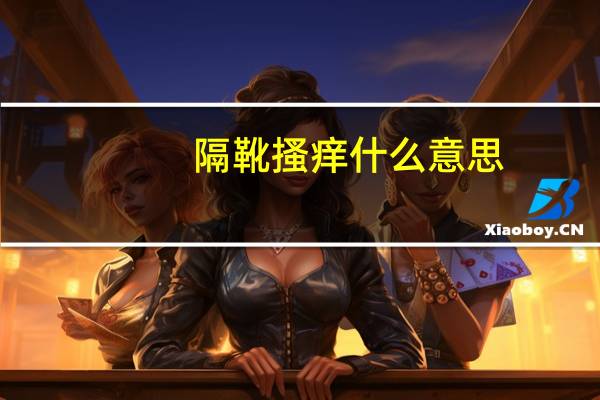隔靴搔痒什么意思