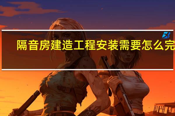 隔音房建造工程安装需要怎么完成