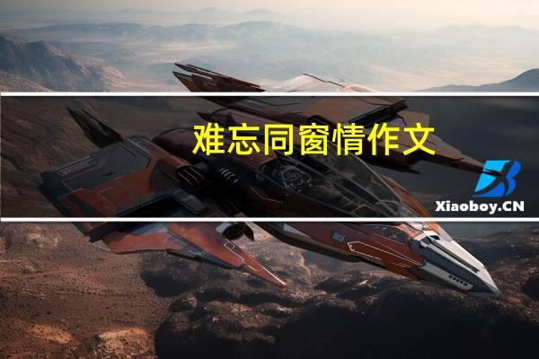 难忘同窗情作文（河海同窗情）