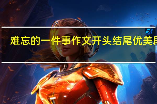 难忘的一件事作文开头结尾优美段落,关于毕业
