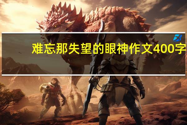 难忘那失望的眼神作文400字（难忘那失望的眼神）