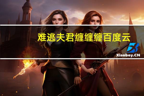 难逃夫君缠缠缠百度云（难逃夫君缠缠缠）