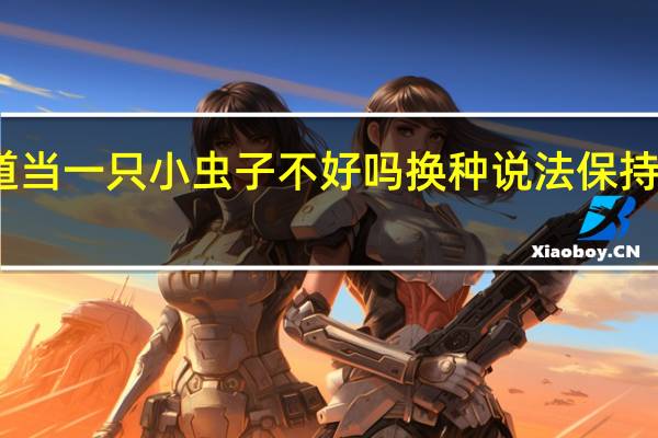 难道当一只小虫子不好吗换种说法保持意思不变