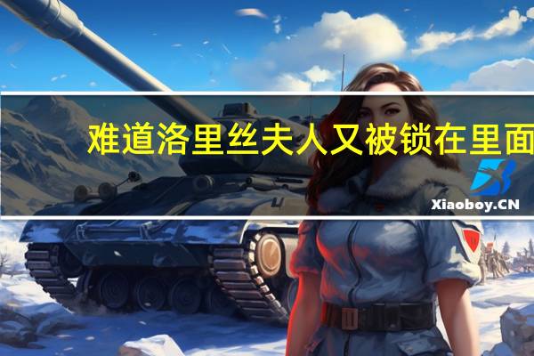 难道洛里丝夫人又被锁在里面（难道洛丽丝夫人又被锁在里面了）