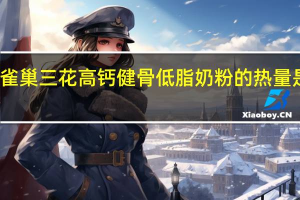 雀巢 三花高钙健骨低脂奶粉的热量是多少