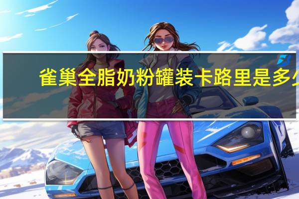 雀巢 全脂奶粉罐装卡路里是多少