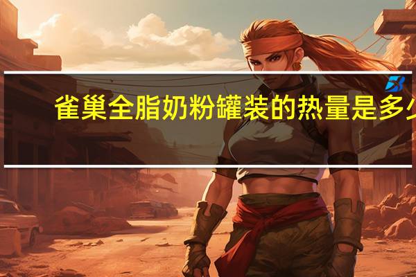 雀巢 全脂奶粉罐装的热量是多少