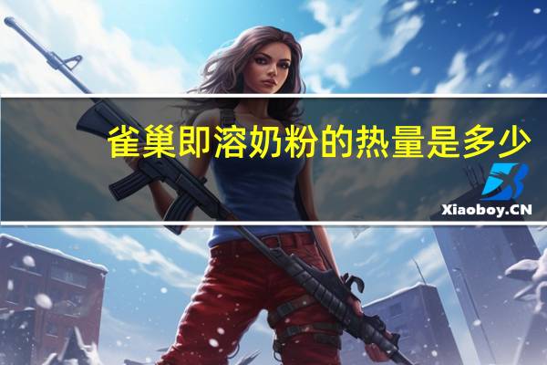 雀巢 即溶奶粉的热量是多少