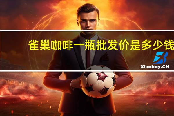 雀巢咖啡一瓶批发价是多少钱