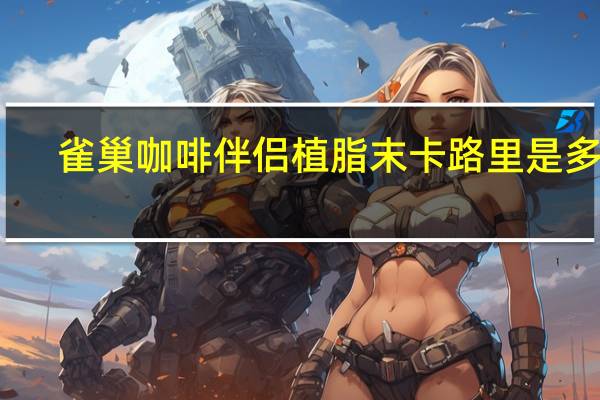 雀巢 咖啡伴侣植脂末卡路里是多少