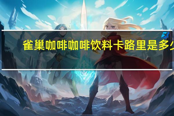 雀巢咖啡 咖啡饮料卡路里是多少