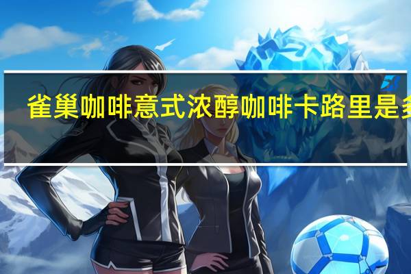 雀巢咖啡 意式浓醇咖啡卡路里是多少