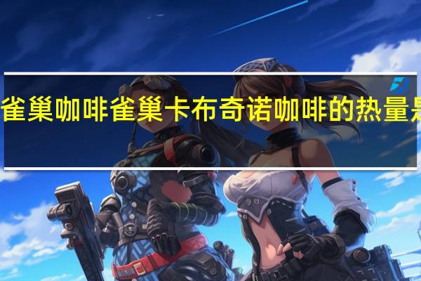 雀巢咖啡 雀巢卡布奇诺咖啡的热量是多少