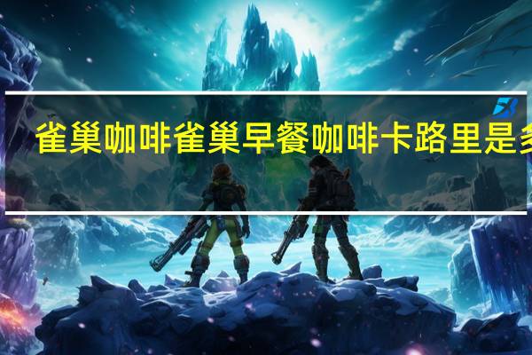 雀巢咖啡 雀巢早餐咖啡卡路里是多少