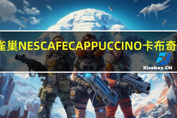 雀巢咖啡 雀巢NESCAFECAPPUCCINO卡布奇诺卡路里是多少
