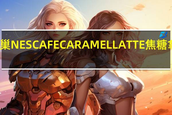 雀巢咖啡 雀巢NESCAFECARAMELLATTE焦糖拿铁卡路里是多少