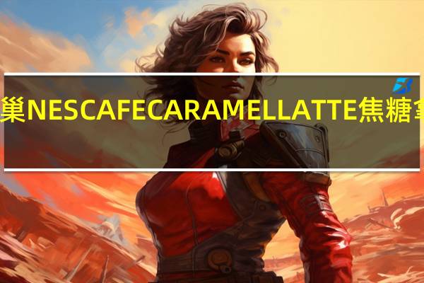 雀巢咖啡 雀巢NESCAFECARAMELLATTE焦糖拿铁的热量是多少