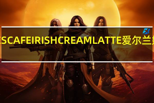 雀巢咖啡 雀巢NESCAFEIRISHCREAMLATTE爱尔兰奶油拿铁卡路里是多少