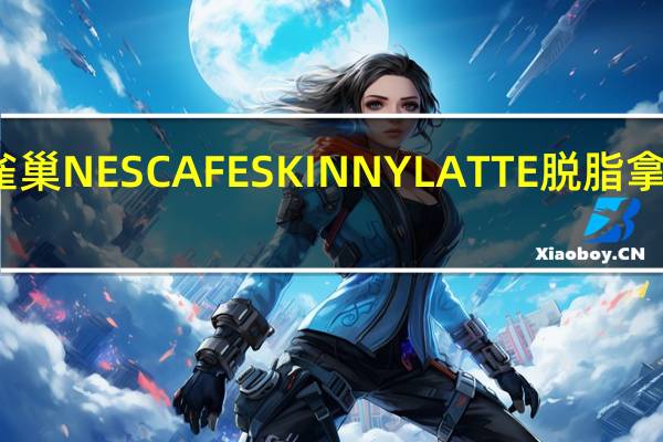 雀巢咖啡 雀巢NESCAFESKINNYLATTE脱脂拿铁的热量是多少