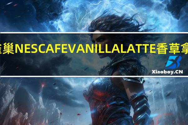 雀巢咖啡 雀巢NESCAFEVANILLALATTE香草拿铁的热量是多少