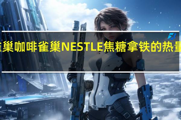 雀巢咖啡 雀巢NESTLE焦糖拿铁的热量是多少