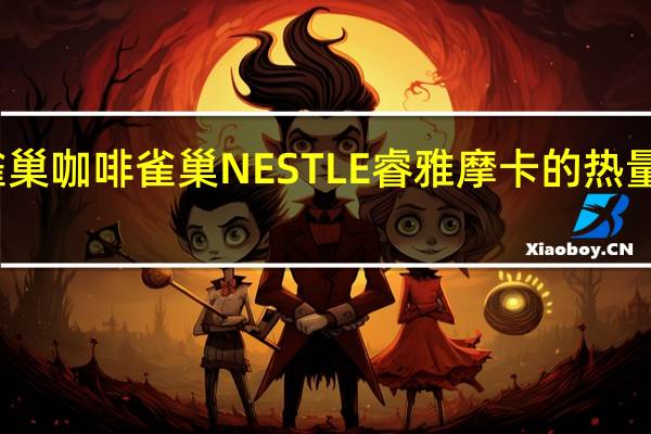 雀巢咖啡 雀巢NESTLE睿雅摩卡的热量是多少
