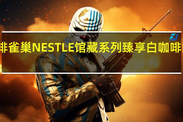 雀巢咖啡 雀巢NESTLE馆藏系列臻享白咖啡的热量是多少
