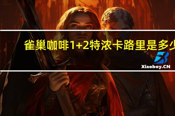 雀巢咖啡 1+2特浓卡路里是多少
