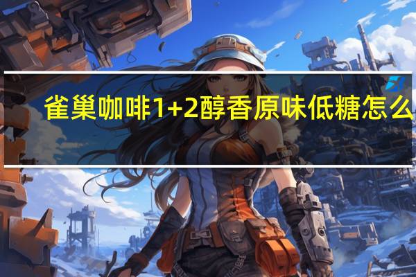 雀巢咖啡1+2醇香原味低糖怎么样