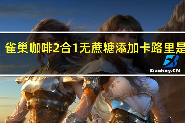 雀巢咖啡 2合1无蔗糖添加卡路里是多少
