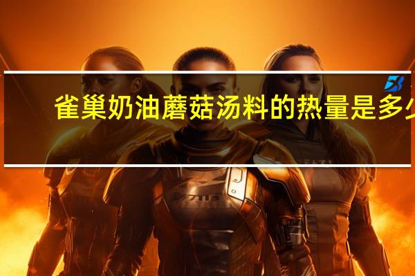 雀巢 奶油蘑菇汤料的热量是多少