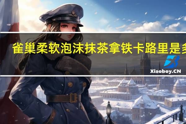 雀巢 柔软泡沫抹茶拿铁卡路里是多少