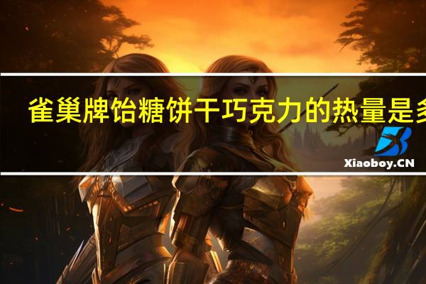 雀巢 牌饴糖饼干巧克力的热量是多少
