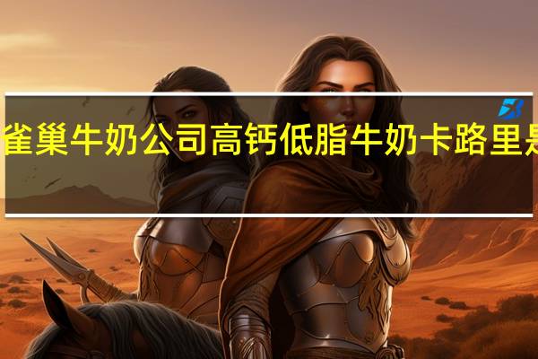 雀巢 牛奶公司高钙低脂牛奶卡路里是多少