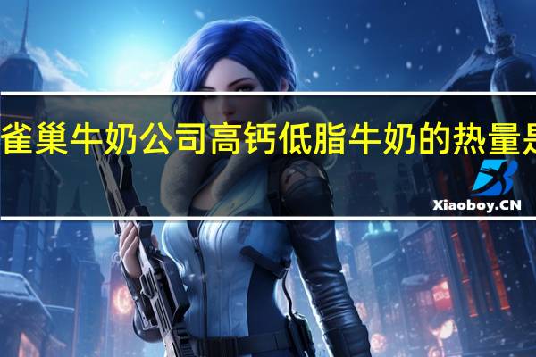 雀巢 牛奶公司高钙低脂牛奶的热量是多少