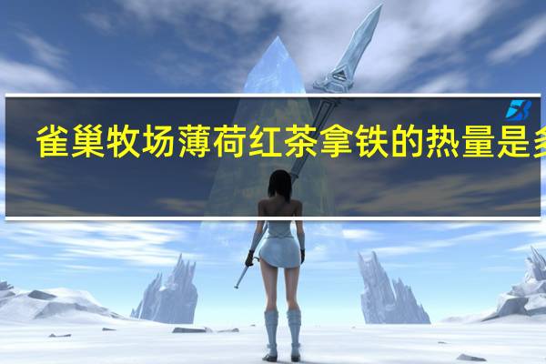 雀巢 牧场薄荷红茶拿铁的热量是多少