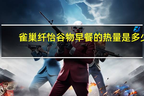 雀巢 纤怡谷物早餐的热量是多少