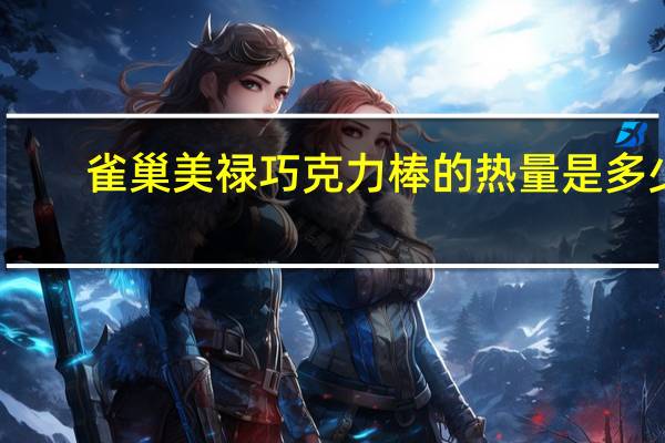 雀巢 美禄巧克力棒的热量是多少