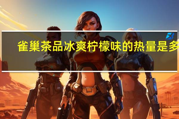 雀巢 茶品冰爽柠檬味的热量是多少