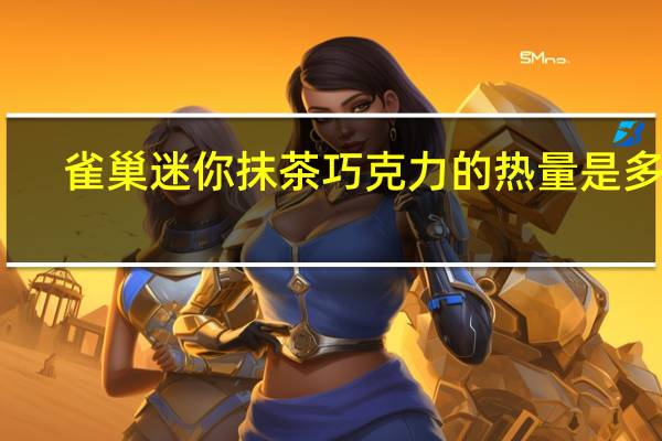 雀巢 迷你抹茶巧克力的热量是多少