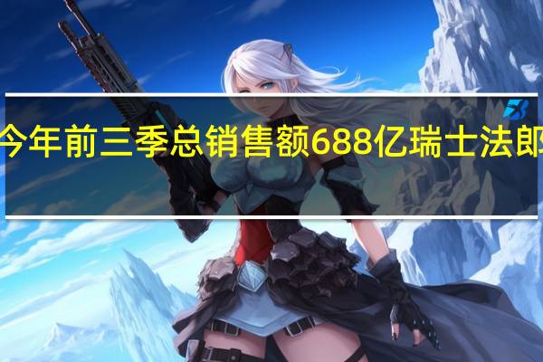 雀巢集团今年前三季总销售额688亿瑞士法郎有机增长率达7.8%