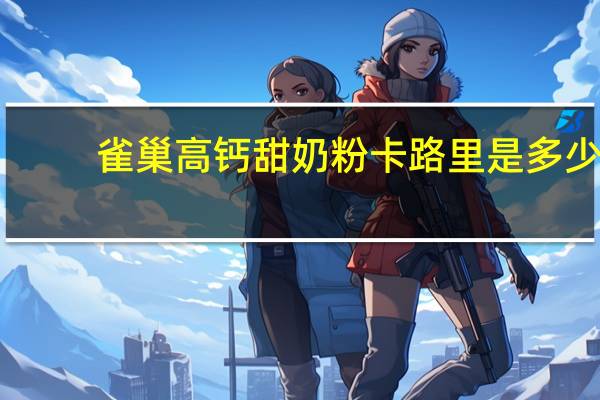 雀巢 高钙甜奶粉卡路里是多少