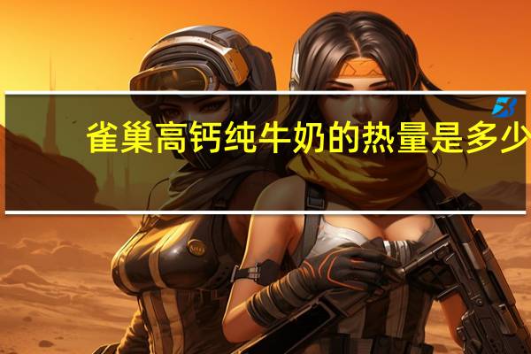 雀巢 高钙纯牛奶的热量是多少
