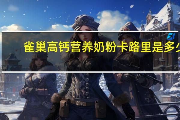 雀巢 高钙营养奶粉卡路里是多少