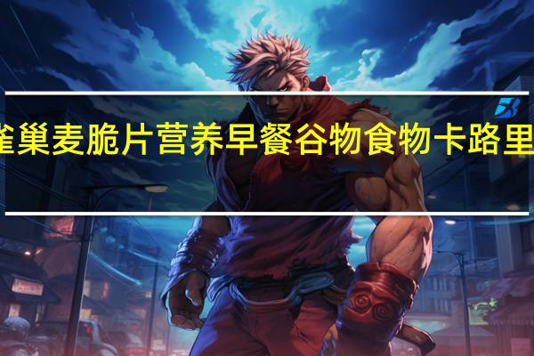 雀巢 麦脆片营养早餐谷物食物卡路里是多少