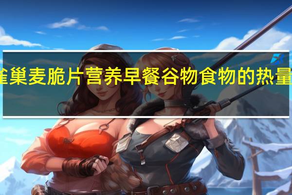 雀巢 麦脆片营养早餐谷物食物的热量是多少