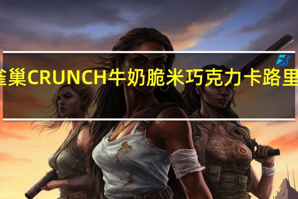 雀巢 CRUNCH牛奶脆米巧克力卡路里是多少
