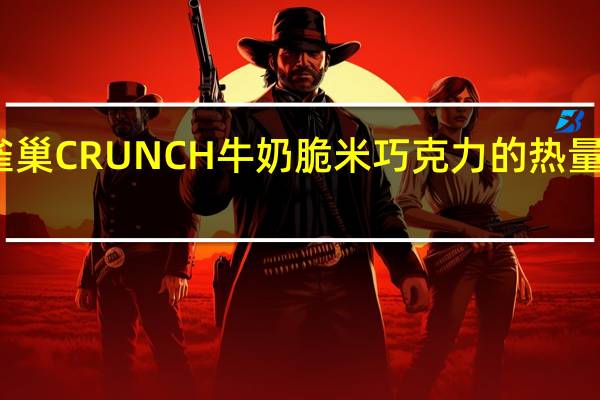 雀巢 CRUNCH牛奶脆米巧克力的热量是多少