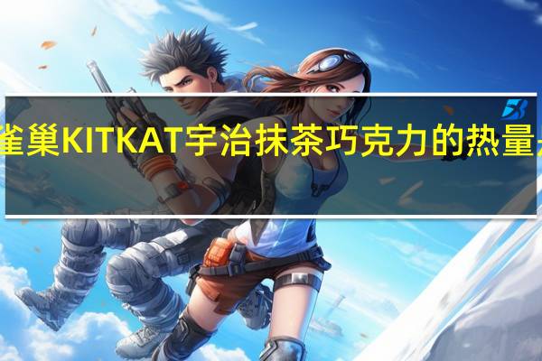 雀巢 KITKAT宇治抹茶巧克力的热量是多少